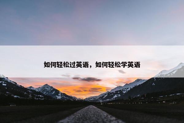 如何轻松过英语，如何轻松学英语