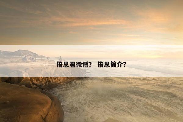 倍思君微博？ 倍思简介？