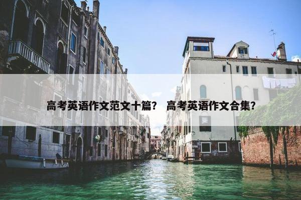 高考英语作文范文十篇？ 高考英语作文合集？