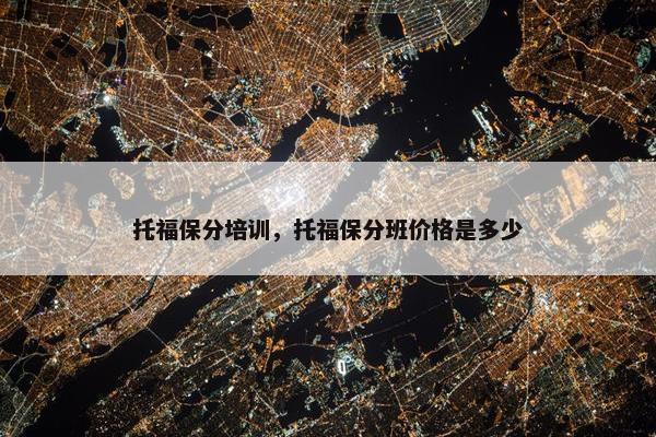 托福保分培训，托福保分班价格是多少