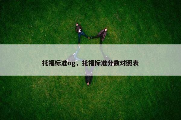 托福标准og，托福标准分数对照表