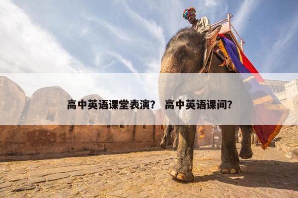高中英语课堂表演？ 高中英语课间？