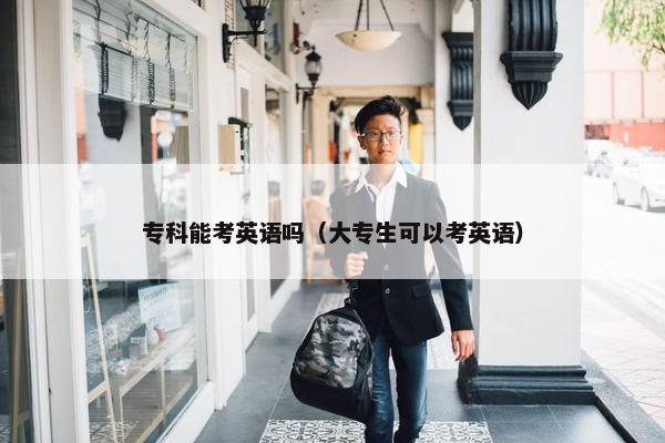 专科能考英语吗（大专生可以考英语）