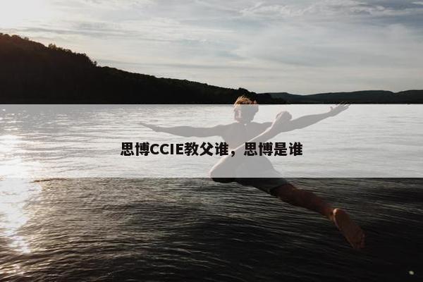 思博CCIE教父谁，思博是谁