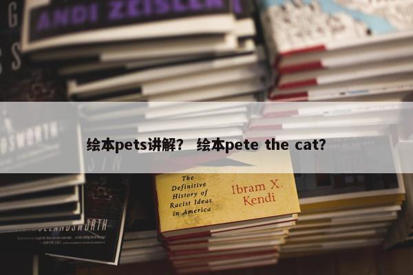 绘本pets讲解？ 绘本pete the cat？