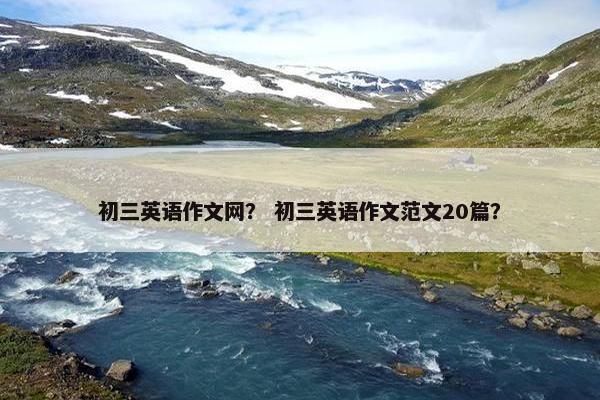 初三英语作文网？ 初三英语作文范文20篇？