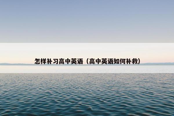 怎样补习高中英语（高中英语如何补救）