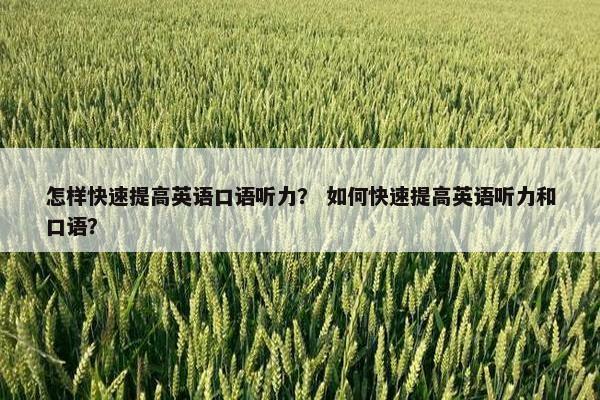 怎样快速提高英语口语听力？ 如何快速提高英语听力和口语？