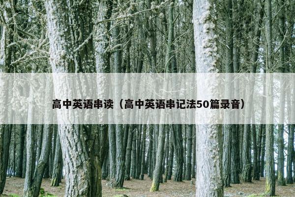 高中英语串读（高中英语串记法50篇录音）