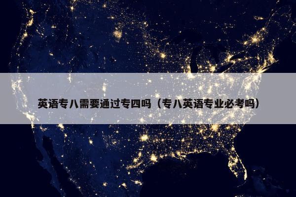 英语专八需要通过专四吗（专八英语专业必考吗）