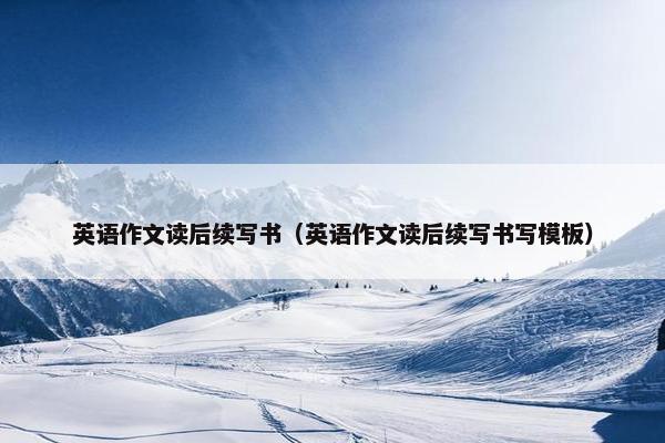 英语作文读后续写书（英语作文读后续写书写模板）