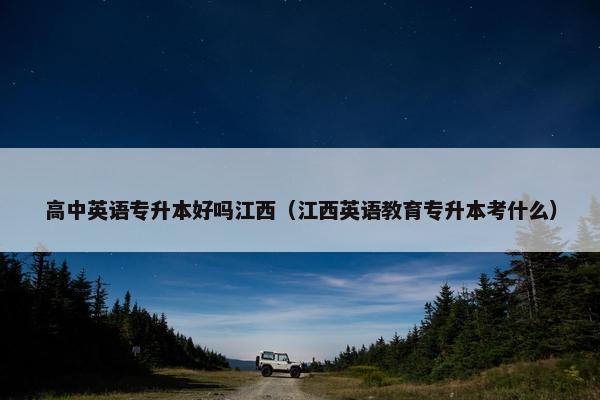 高中英语专升本好吗江西（江西英语教育专升本考什么）