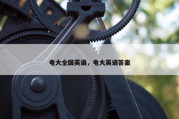 电大全国英语，电大英语答案