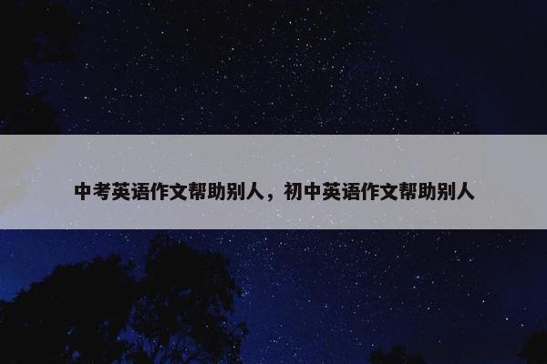 中考英语作文帮助别人，初中英语作文帮助别人