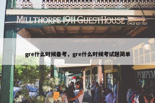 gre什么时候备考，gre什么时候考试题简单