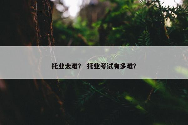 托业太难？ 托业考试有多难？