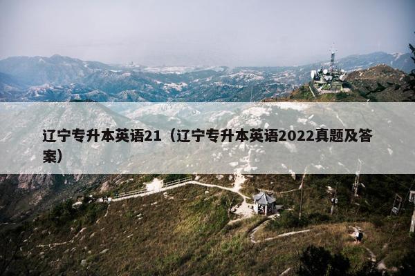 辽宁专升本英语21（辽宁专升本英语2022真题及答案）