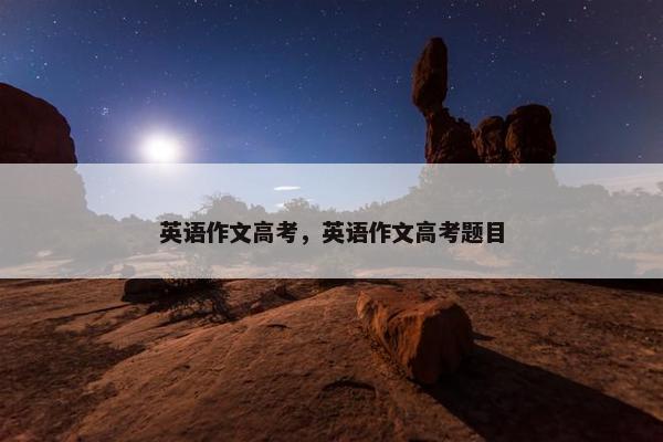英语作文高考，英语作文高考题目
