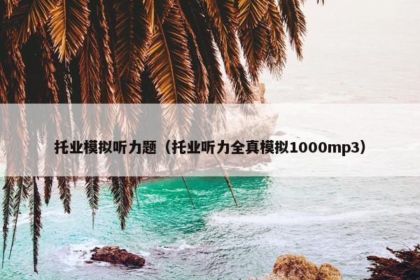 托业模拟听力题（托业听力全真模拟1000mp3）