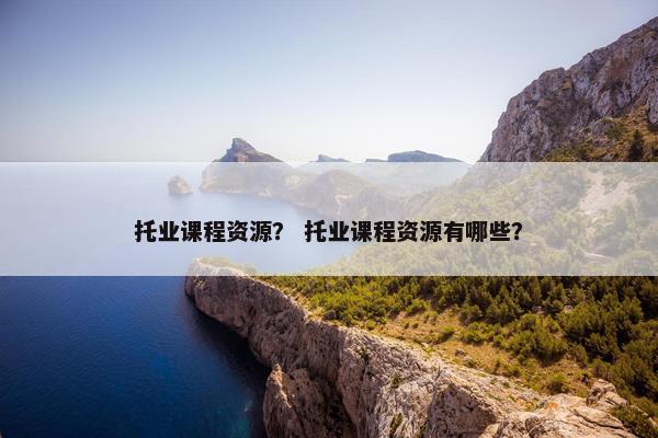 托业课程资源？ 托业课程资源有哪些？