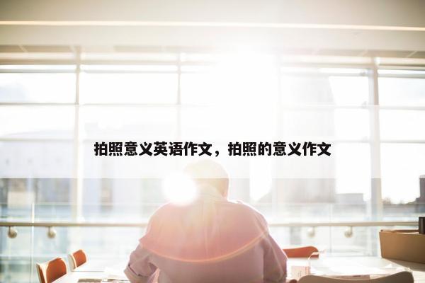 拍照意义英语作文，拍照的意义作文