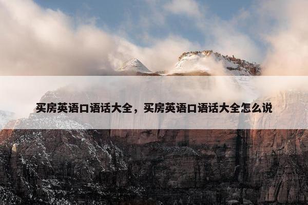 买房英语口语话大全，买房英语口语话大全怎么说