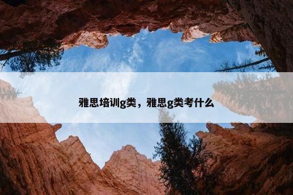 雅思培训g类，雅思g类考什么