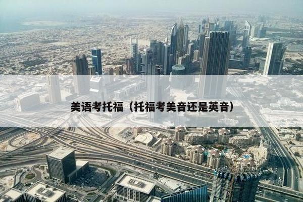 美语考托福（托福考美音还是英音）