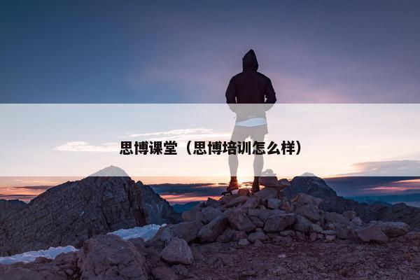 思博课堂（思博培训怎么样）