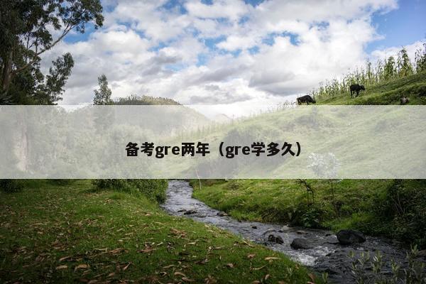 备考gre两年（gre学多久）