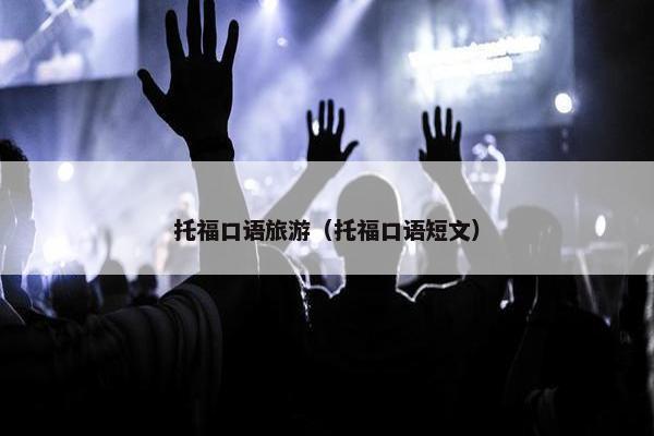 托福口语旅游（托福口语短文）