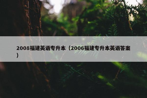 2008福建英语专升本（2006福建专升本英语答案）