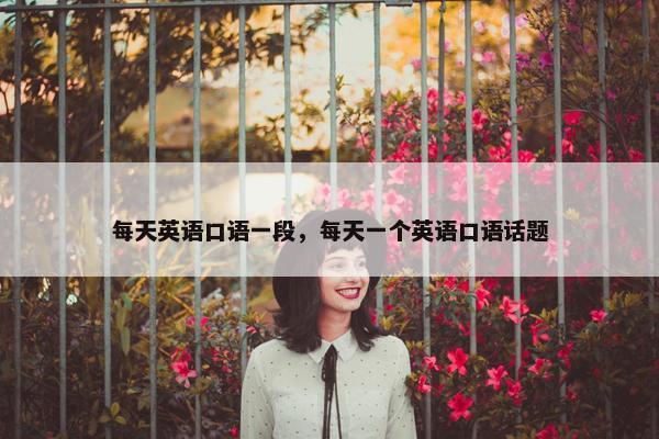 每天英语口语一段，每天一个英语口语话题