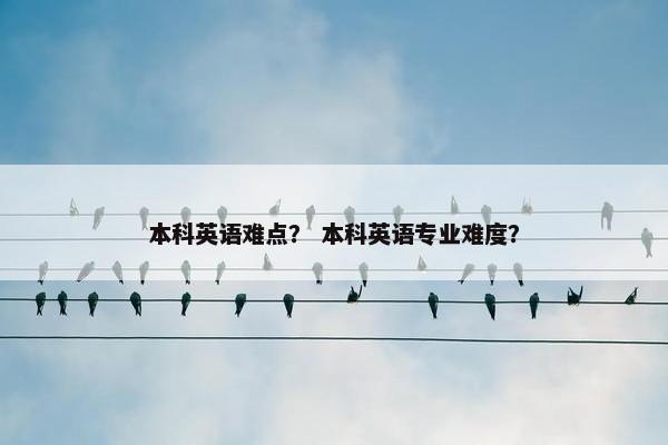 本科英语难点？ 本科英语专业难度？
