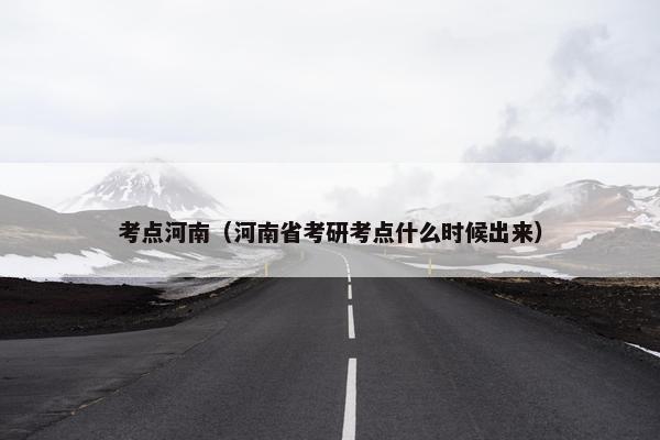考点河南（河南省考研考点什么时候出来）