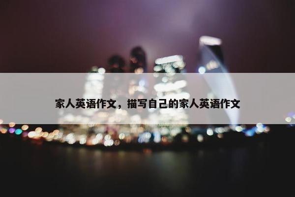 家人英语作文，描写自己的家人英语作文