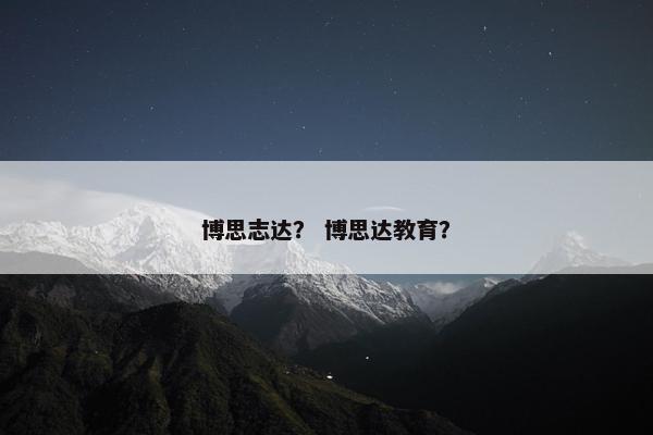 博思志达？ 博思达教育？