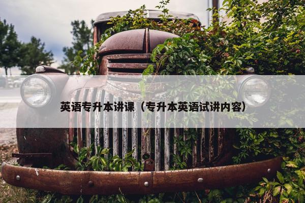 英语专升本讲课（专升本英语试讲内容）