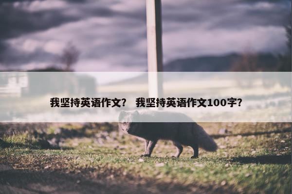 我坚持英语作文？ 我坚持英语作文100字？