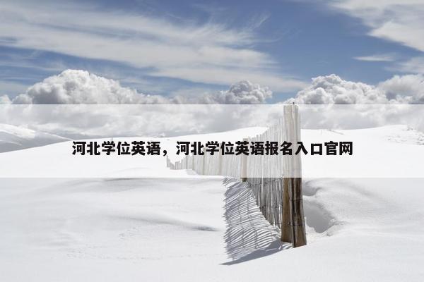 河北学位英语，河北学位英语报名入口官网