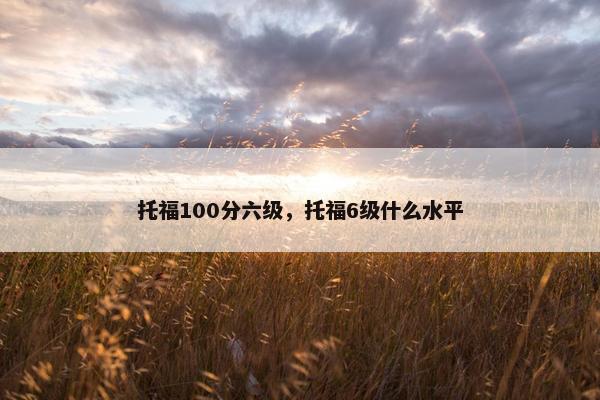 托福100分六级，托福6级什么水平