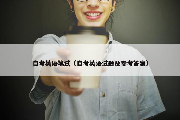 自考英语笔试（自考英语试题及参考答案）