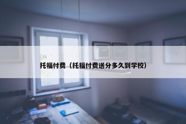 托福付费（托福付费送分多久到学校）