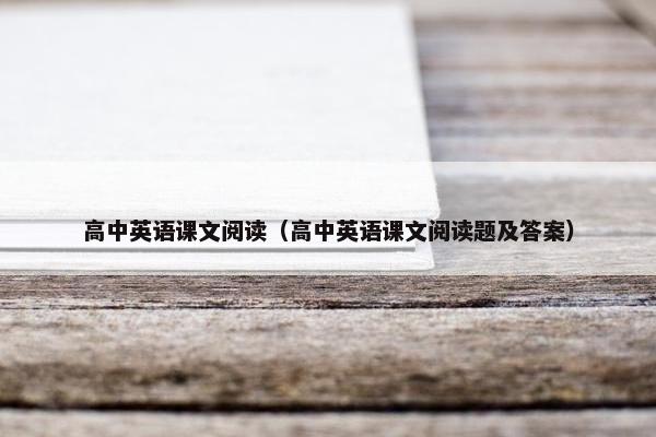 高中英语课文阅读（高中英语课文阅读题及答案）