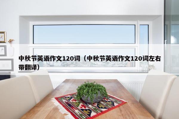 中秋节英语作文120词（中秋节英语作文120词左右带翻译）