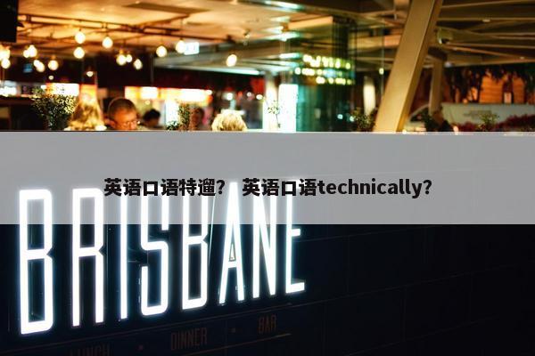英语口语特遛？ 英语口语technically？