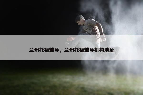 兰州托福辅导，兰州托福辅导机构地址