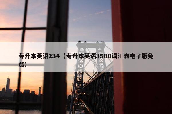 专升本英语234（专升本英语3500词汇表电子版免费）