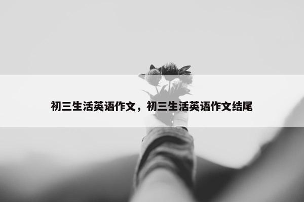 初三生活英语作文，初三生活英语作文结尾