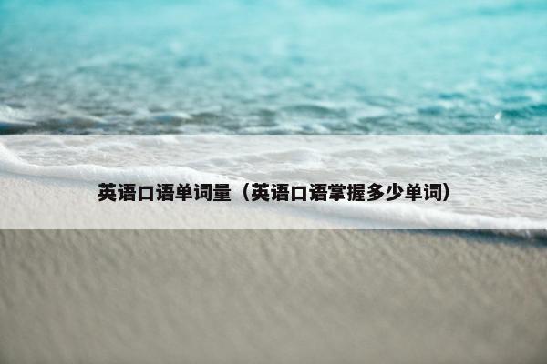 英语口语单词量（英语口语掌握多少单词）